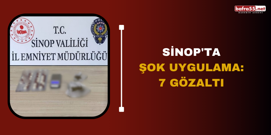 Sinop'ta şok uygulama: 7 gözaltı