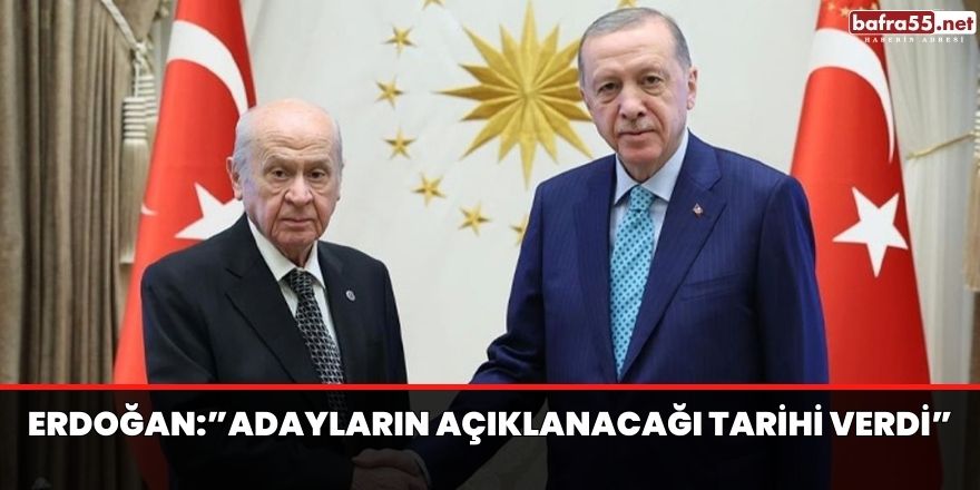 Erdoğan:”adayların açıklanacağı tarihi verdi”