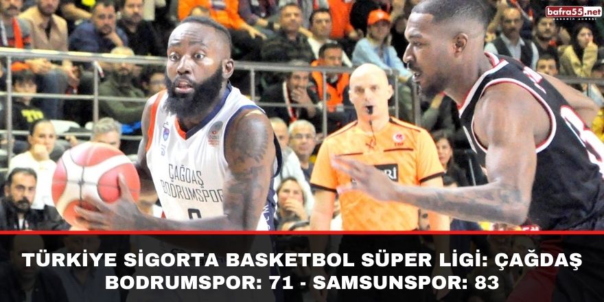 Türkiye Sigorta Basketbol Süper Ligi: Çağdaş Bodrumspor: 71 - Samsunspor: 83