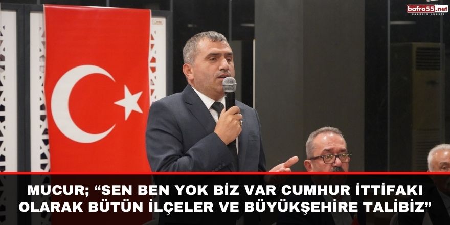 Mucur; “Sen ben yok biz var Cumhur ittifakı olarak bütün ilçeler ve Büyükşehire talibiz”