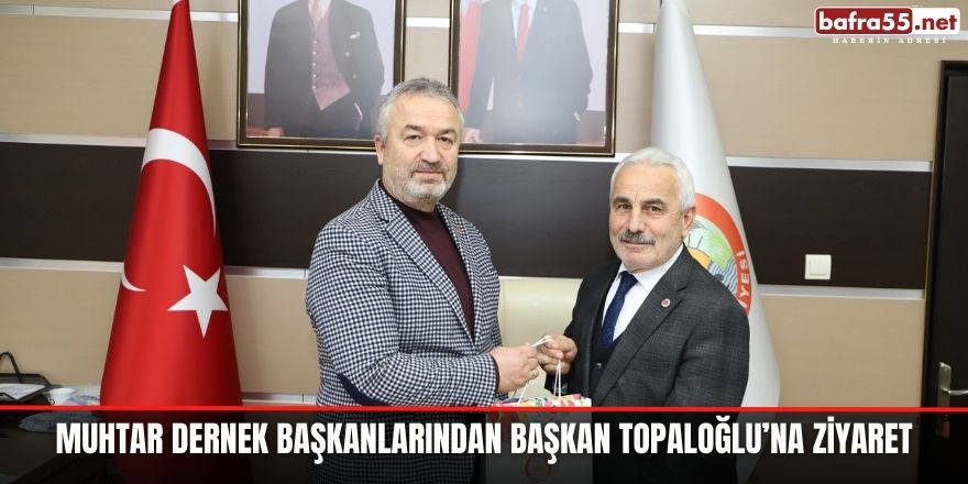 Muhtar Dernek Başkanlarından Başkan Topaloğlu’na Ziyaret