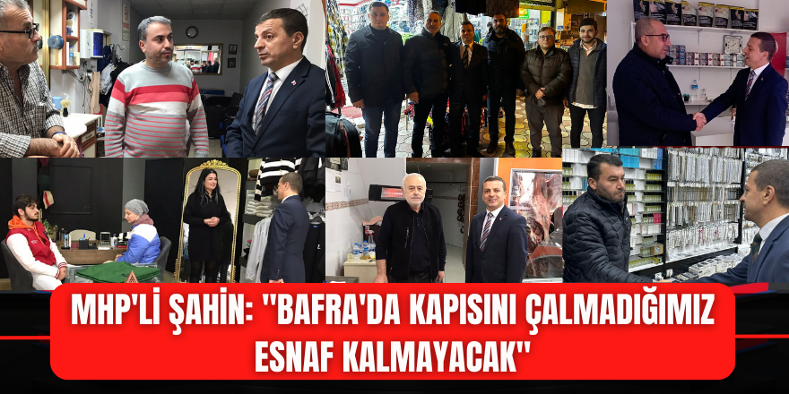 MHP'li Şahin: "Bafra'da Kapısını Çalmadığımız Esnaf Kalmayacak"