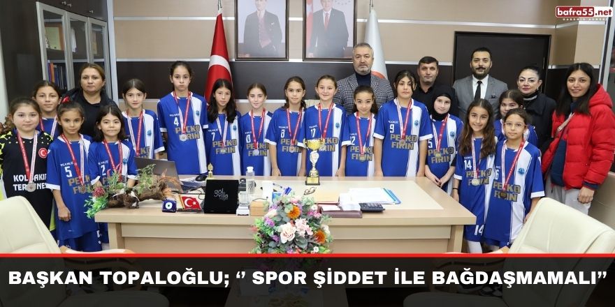 Başkan Topaloğlu; ‘’ Spor Şiddet İle Bağdaşmamalı’’