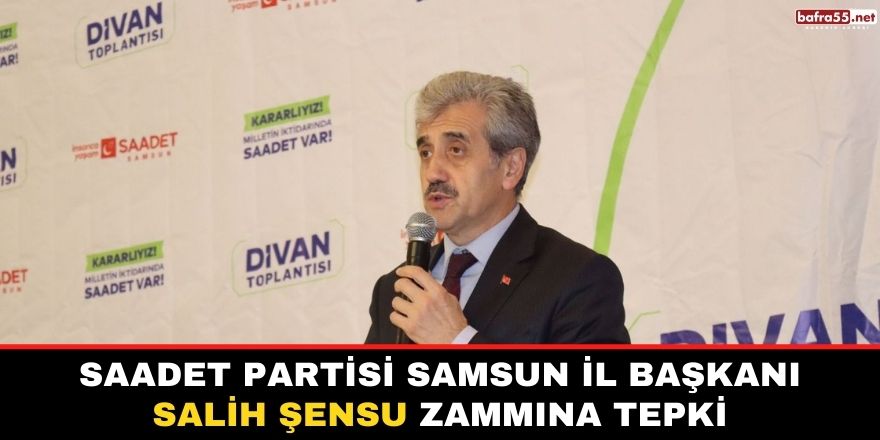 Saadet Partisi Samsun İl Başkanı Salih Şensu zammına tepki