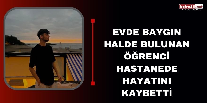 Evde baygın halde bulunan öğrenci hastanede hayatını kaybetti