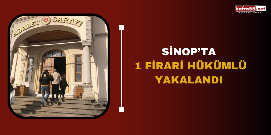 Sinop’ta 1 firari hükümlü yakalandı