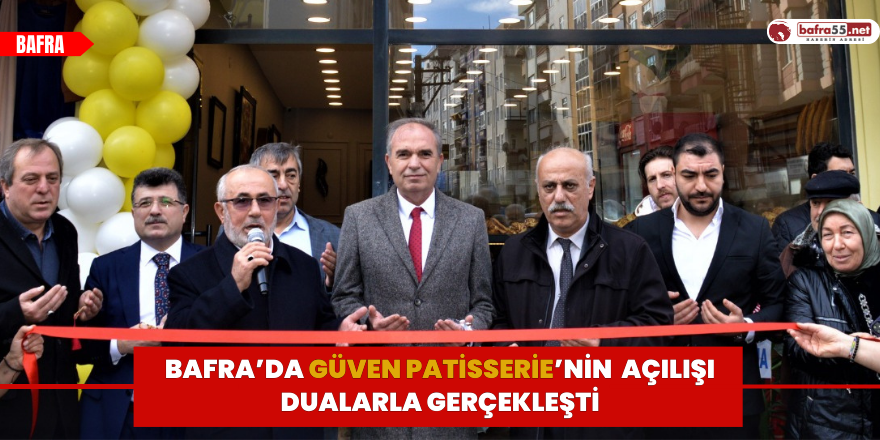 Bafra’da Güven Patisserie’nin  Açılışı Dualarla Gerçekleşti