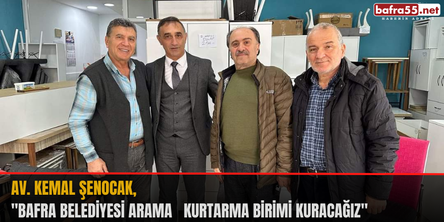 Av. Kemal Şenocak, "Bafra Belediyesi Arama   Kurtarma Birimi Kuracağız"