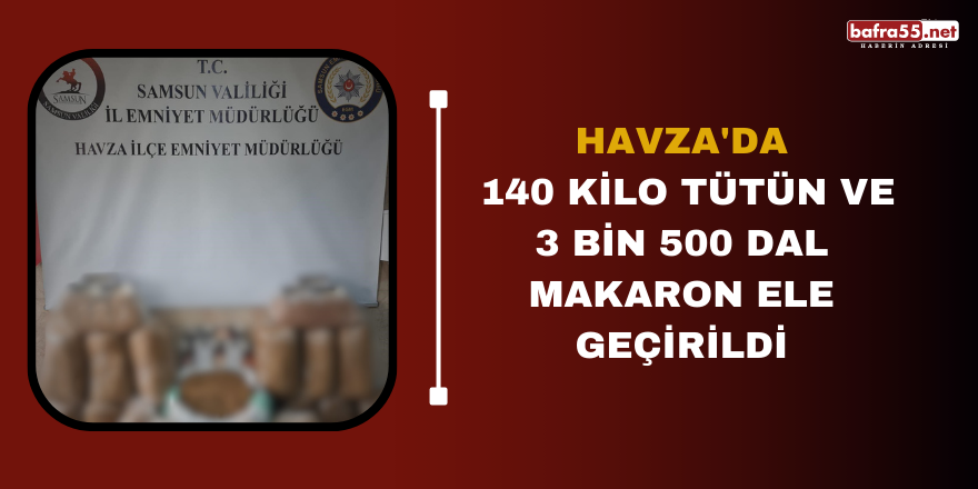 Havza'da 140 kilo tütün ve 3 bin 500 dal makaron ele geçirildi