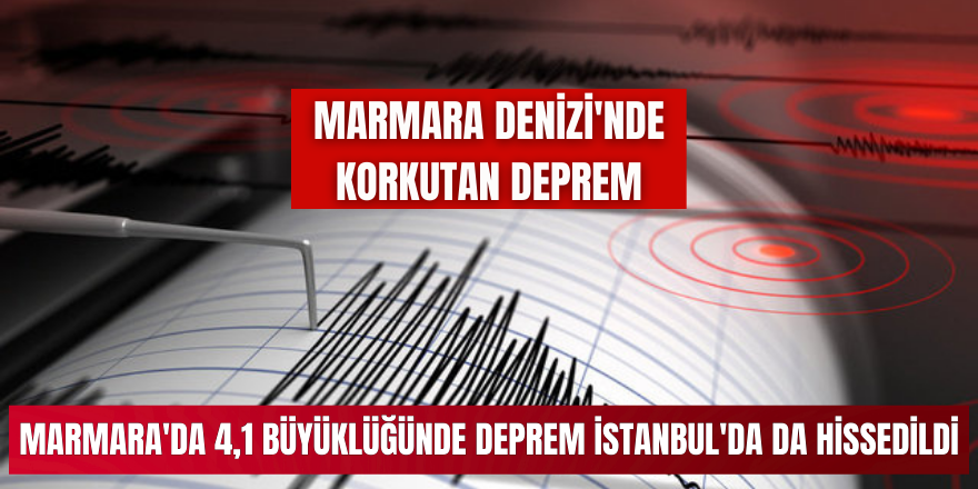 Marmara'da 4,1 büyüklüğünde deprem İstanbul'da da hissedildi