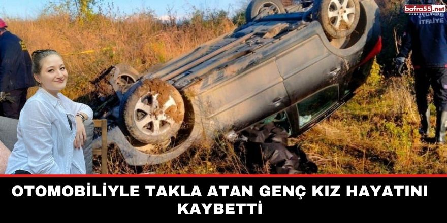 Otomobiliyle takla atan genç kız hayatını kaybetti