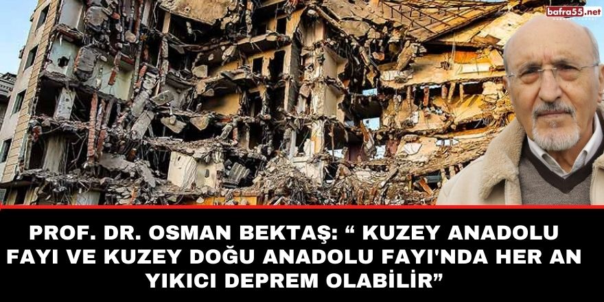 “ Kuzey Anadolu Fayı ve Kuzey Doğu Anadolu Fayı'nda her an yıkıcı deprem olabilir”