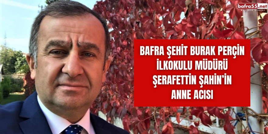 Bafra Şehit Burak Perçin İlkokulu Müdürü Şerafettin Şahin’in Anne Acısı