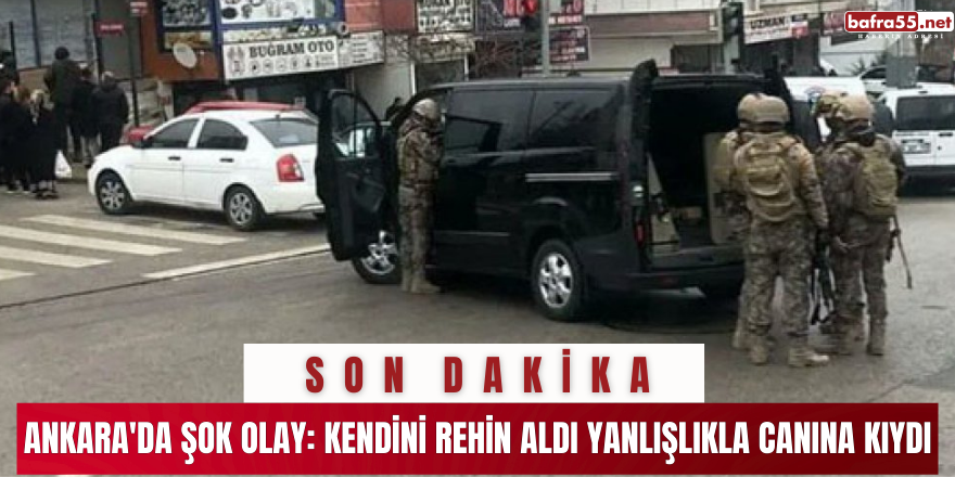 Ankara'da şok olay: Kendini rehin aldı, yanlışlıkla canına kıydı