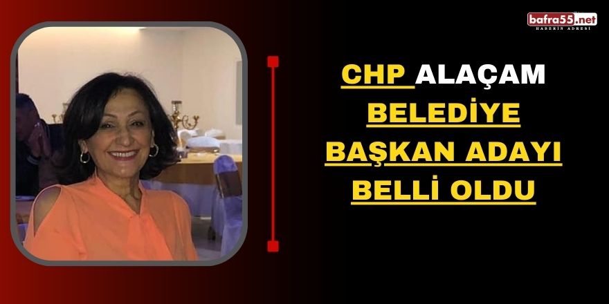 CHP ALAÇAM BELEDİYE BAŞKAN ADAYI BELLİ OLDU