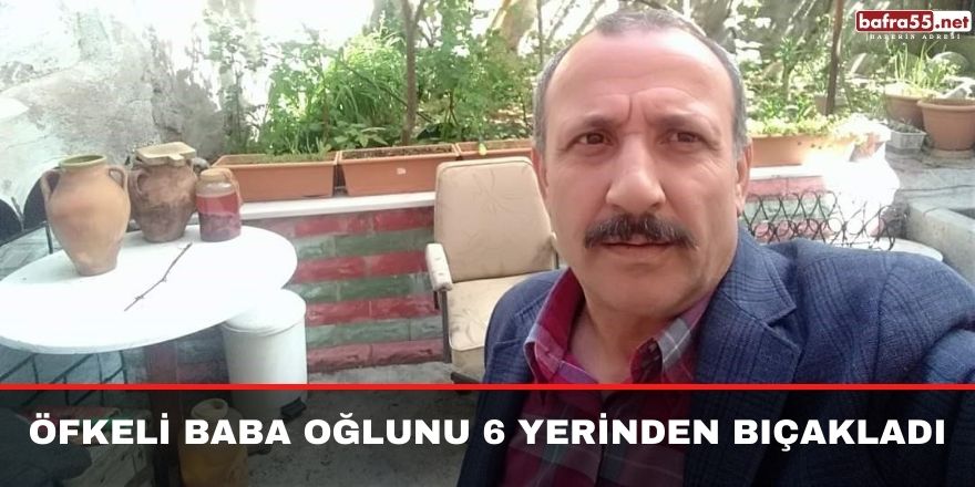 Öfkeli baba oğlunu 6 yerinden bıçakladı