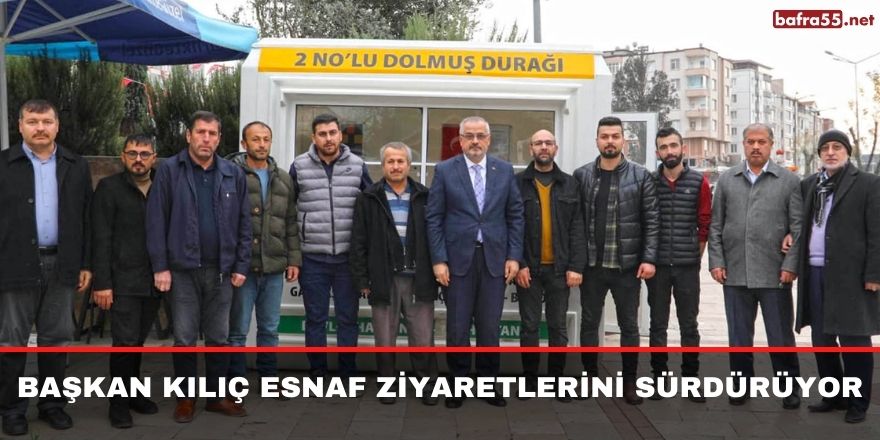 BAŞKAN KILIÇ ESNAF ZİYARETLERİNİ SÜRDÜRÜYOR