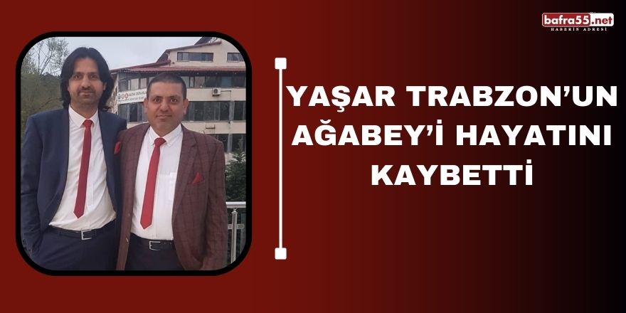 Yaşar Trabzon’un Ağabey’i hayatını kaybetti