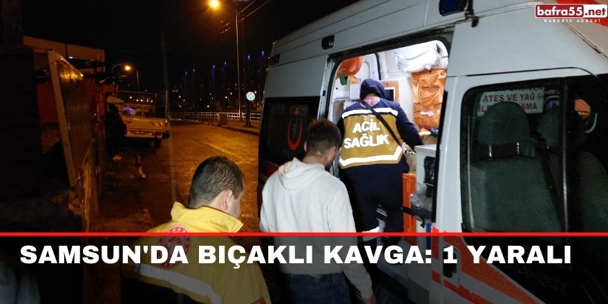 Samsun'da bıçaklı kavga: 1 yaralı