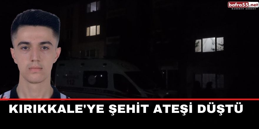 Kırıkkale'ye şehit ateşi düştü