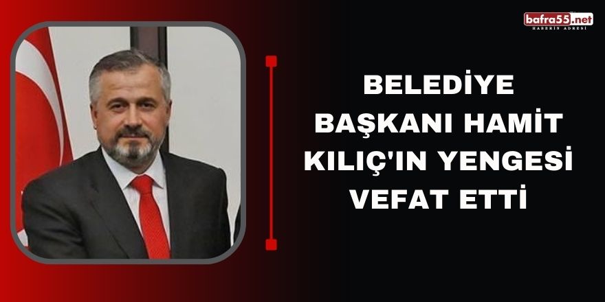 Belediye Başkanı Hamit Kılıç'ın yengesi vefat etti
