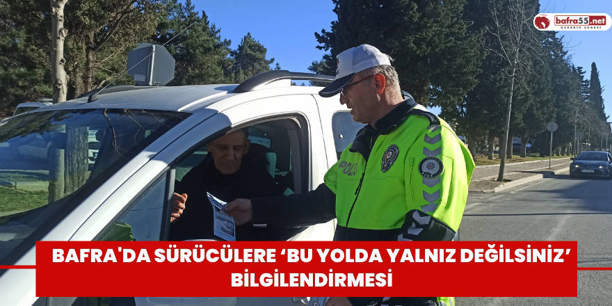 Bafra'da sürücülere ‘Bu Yolda Yalnız Değilsiniz’ bilgilendirmesi