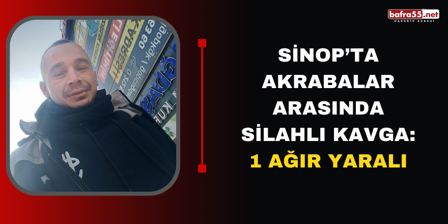 Sinop’ta akrabalar arasında silahlı kavga: 1 ağır yaralı