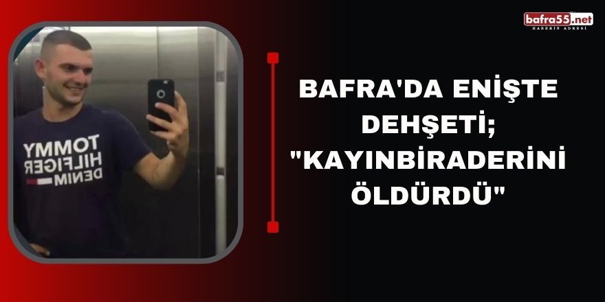 Bafra'da enişte dehşeti; "Kayınbiraderini öldürdü"