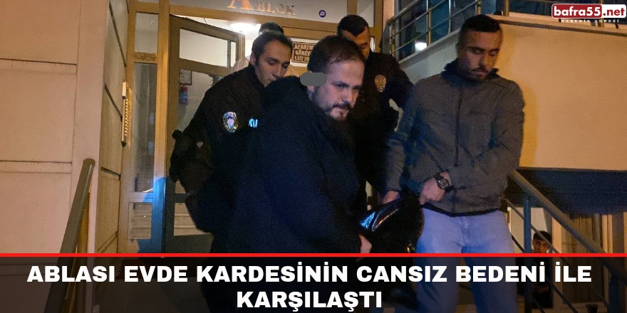 Ablası evde kardesinin cansız bedeni ile karşılaştı