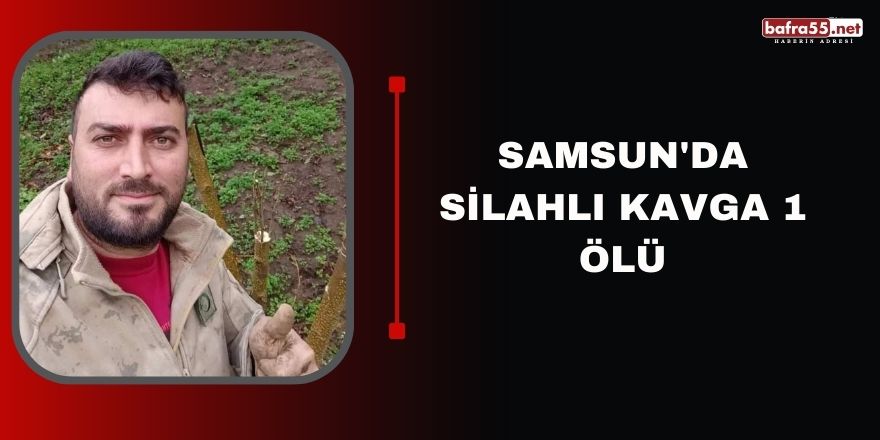 Samsun'da silahlı kavga 1 ölü