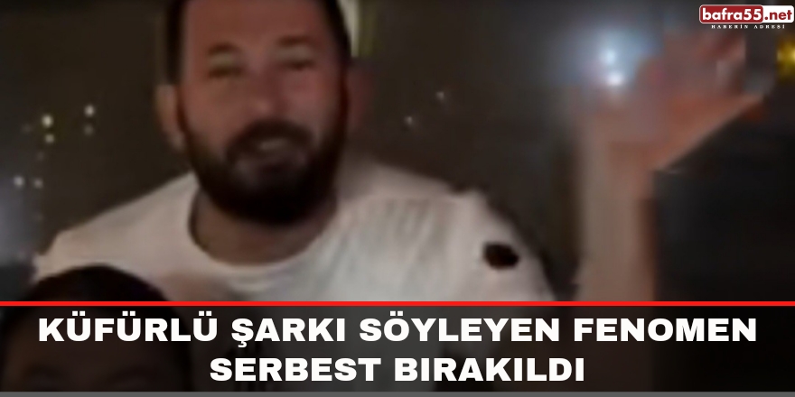 Küfürlü şarkı söyleyen fenomen serbest bırakıldı