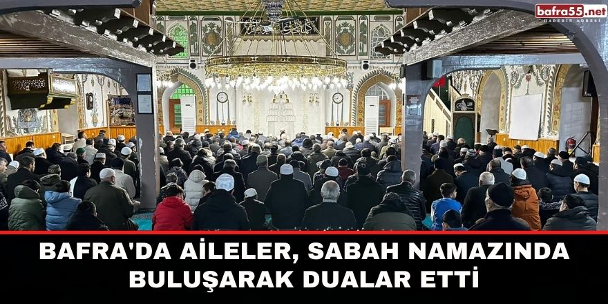 Bafra'da aileler, Sabah Namazında Buluşarak Dualar Etti