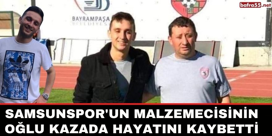 Samsunspor'un malzemecisinin oğlu kazada hayatını kaybetti