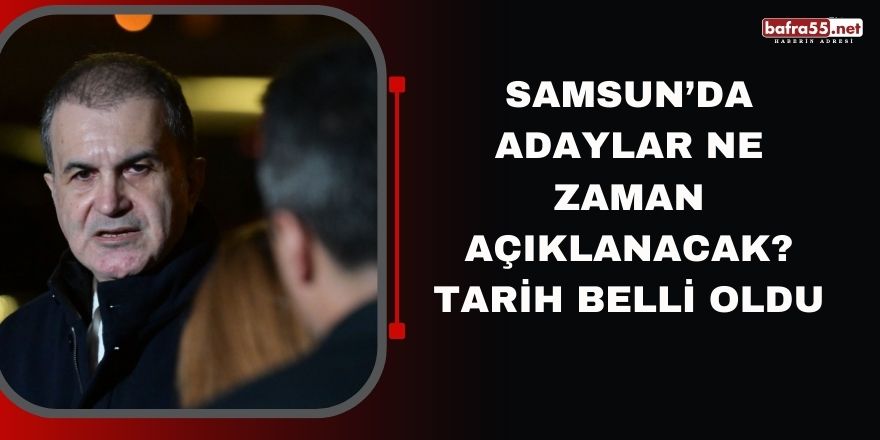 Samsun'da adaylar ne zaman açıklanacak? Tarih belli oldu