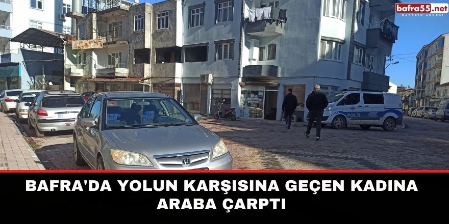 Bafra'da yolun karşısına geçen kadına araba çarptı