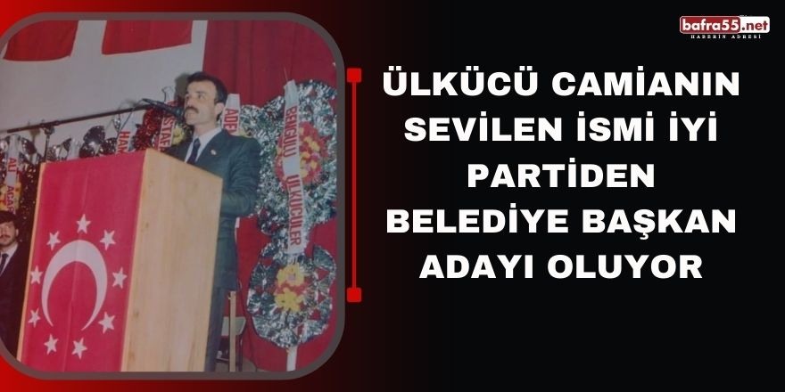 Bafra'da Ülkücü camianın sevilen ismi İYİ partiden Belediye Başkan adayı oluyor