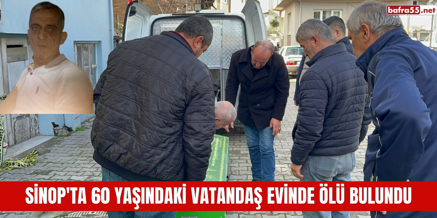 Sinop'ta 60 yaşındaki vatandaş evinde ölü bulundu