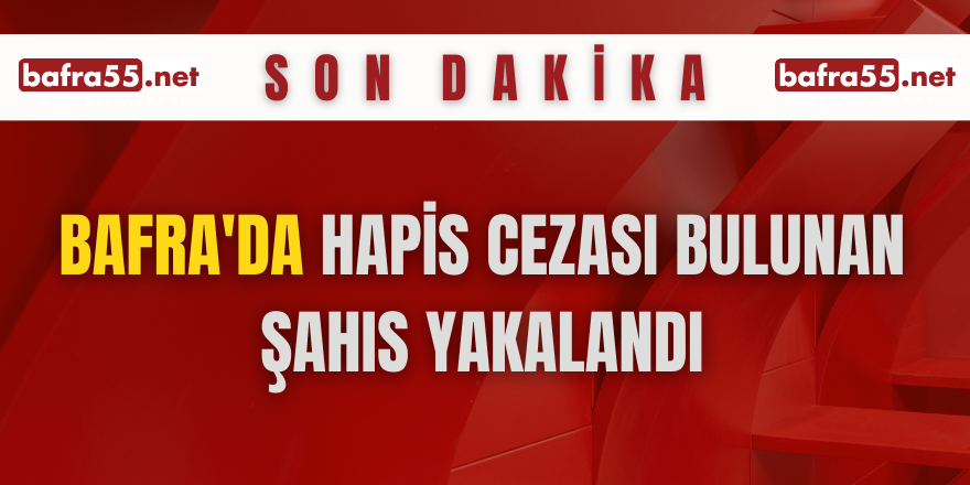 Bafra'da hapis cezası bulunan şahıs yakalandı