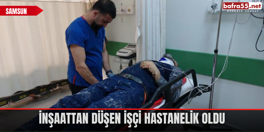 İnşaattan düşen işçi hastanelik oldu