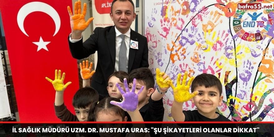 İl Sağlık Müdürü Uzm. Dr. Mustafa Uras: "Şu şikayetleri olanlar dikkat"