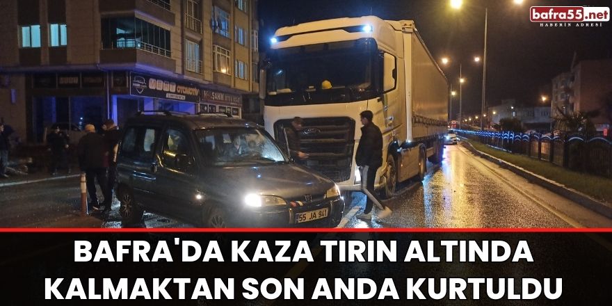 Bafra'da Kaza Tırın altında kalmaktan son anda kurtuldu