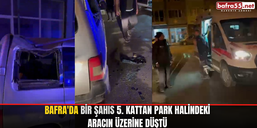 Bafra'da bir şahıs 5. kattan park halindeki aracın üzerine düştü