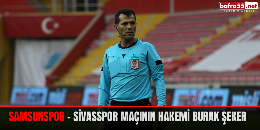 Samsunspor - Sivasspor maçının hakemi Burak Şeker