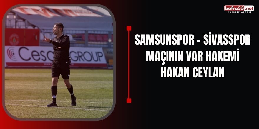 Samsunspor - Sivasspor maçının VAR hakemi Hakan Ceylan