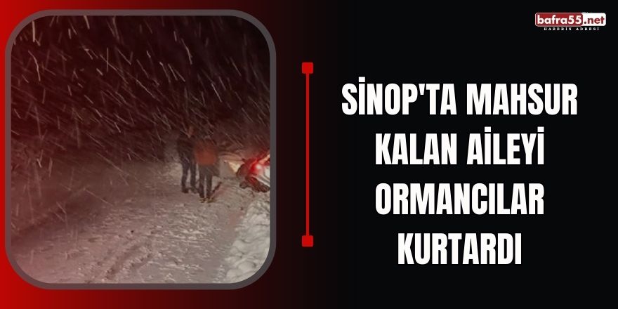 Sinop'ta mahsur kalan aileyi ormancılar kurtardı
