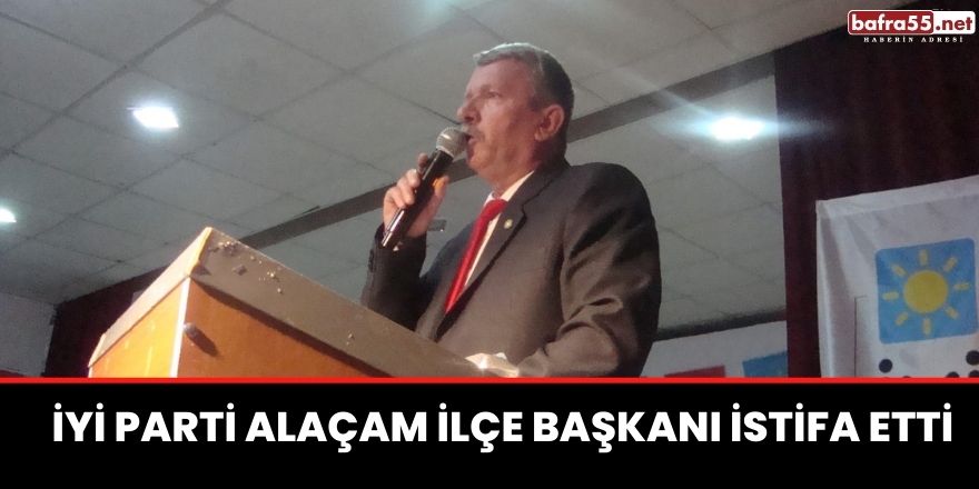 İYİ Parti Alaçam İlçe Başkanı İstifa Etti