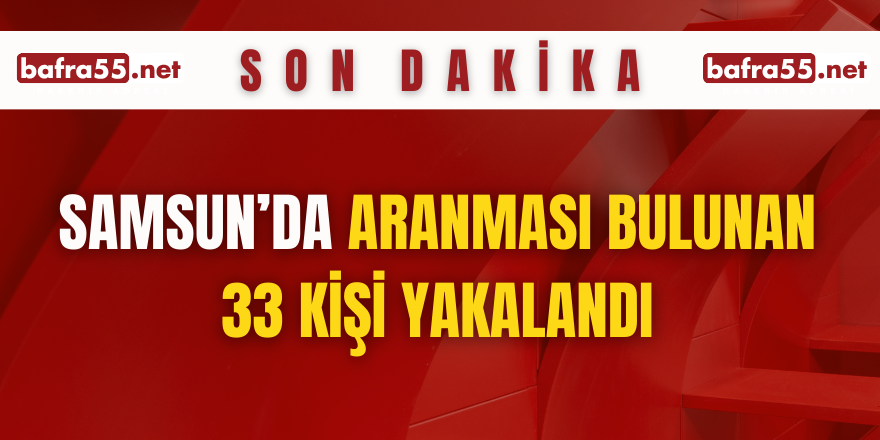 Samsun’da aranması bulunan 33 kişi yakalandı