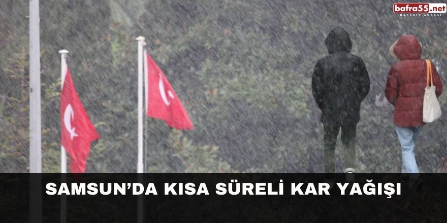 Samsun’da kısa süreli kar yağışı