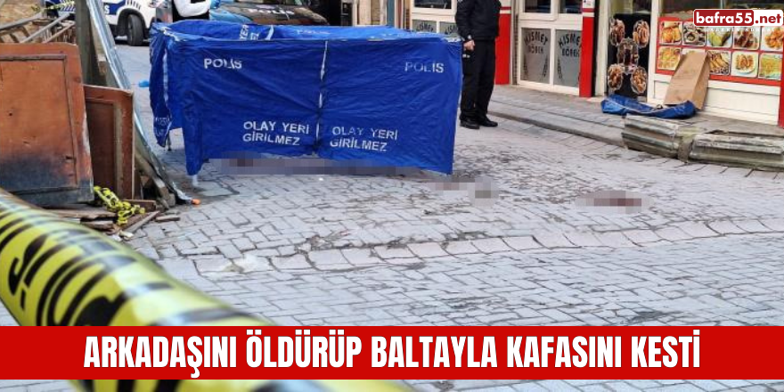 Arkadaşını öldürüp baltayla kafasını kesti