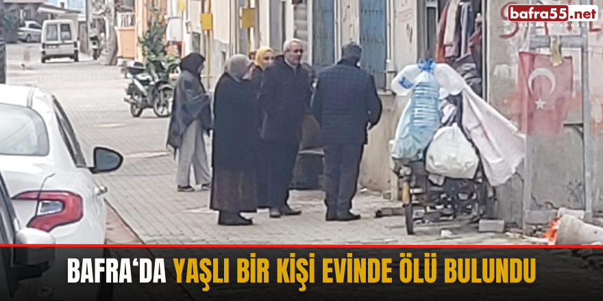 Bafra‘da yaşlı bir kişi evinde ölü bulundu